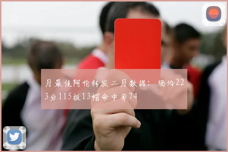 月最佳阿伦转发二月数据：场均223分115板13帽命中率74