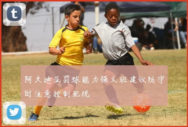 阿夫迪亚罚球能力强文班建议防守时注意控制犯规