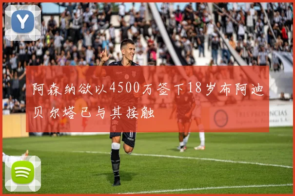 阿森纳欲以4500万签下18岁布阿迪贝尔塔已与其接触