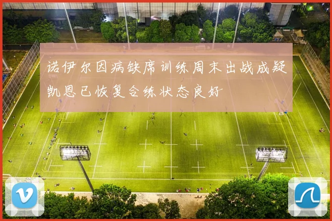 诺伊尔因病缺席训练周末出战成疑凯恩已恢复合练状态良好