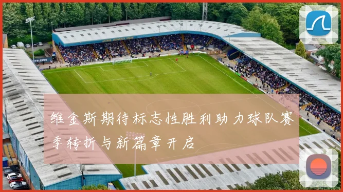 维金斯期待标志性胜利助力球队赛季转折与新篇章开启