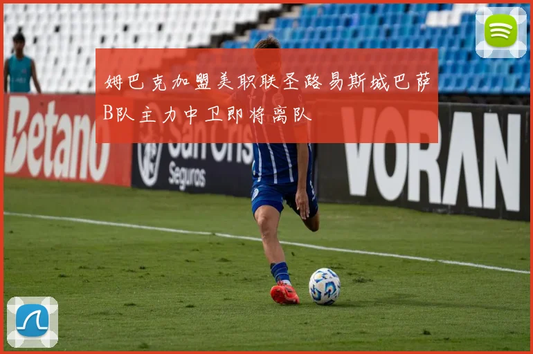 姆巴克加盟美职联圣路易斯城巴萨B队主力中卫即将离队