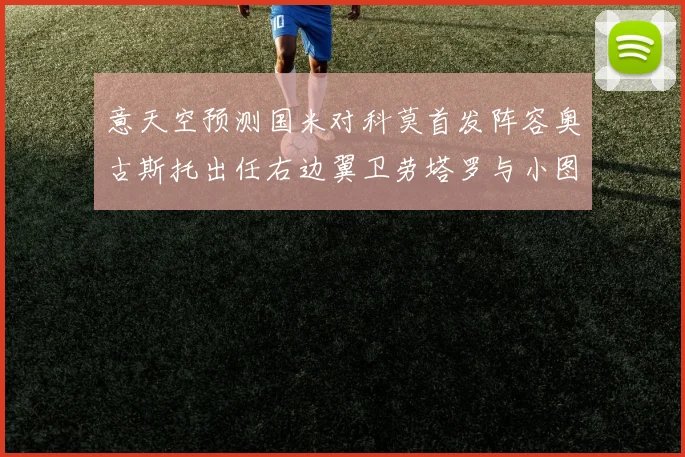 意天空预测国米对科莫首发阵容奥古斯托出任右边翼卫劳塔罗与小图搭档前锋
