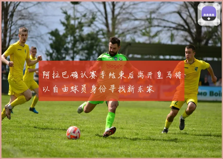 阿拉巴确认赛季结束后离开皇马将以自由球员身份寻找新东家
