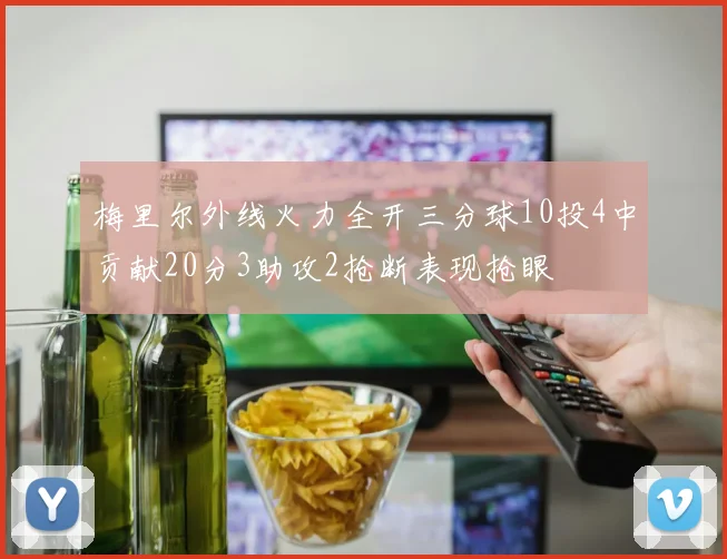 梅里尔外线火力全开三分球10投4中贡献20分3助攻2抢断表现抢眼