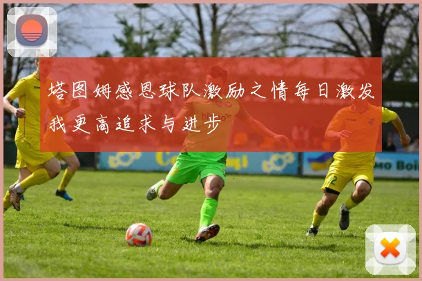 塔图姆感恩球队激励之情每日激发我更高追求与进步